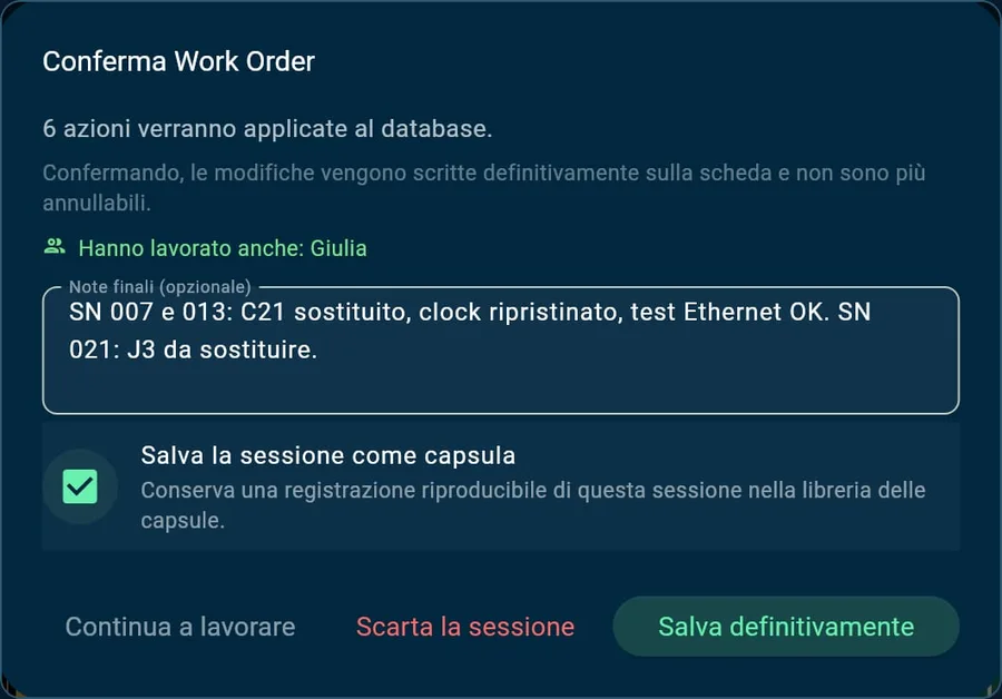 Conferma del Work Order: «Hanno lavorato anche: Giulia», note finali «SN 007 e 013: C21 sostituito, clock ripristinato, test Ethernet OK. SN 021: J3 da sostituire.» e salvataggio della sessione come esempio di riparazione («capsula» nell’app).